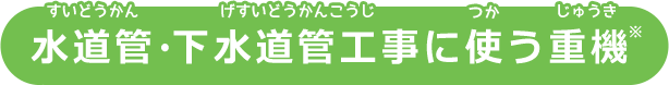 水道管・下水道工事に使う重機