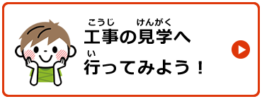 工事の見学へ行ってみよう